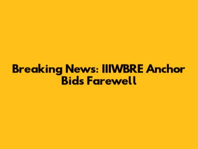 Breaking News: IIIWBRE Anchor Bids Farewell