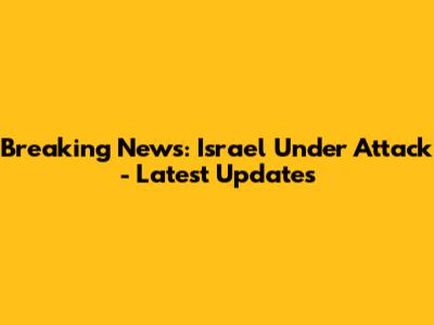 Breaking News: Israel Under Attack - Latest Updates