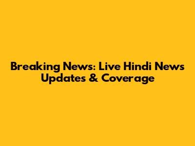 Breaking News: Live Hindi News Updates & Coverage