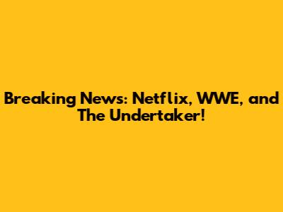 Breaking News: Netflix, WWE, and The Undertaker!