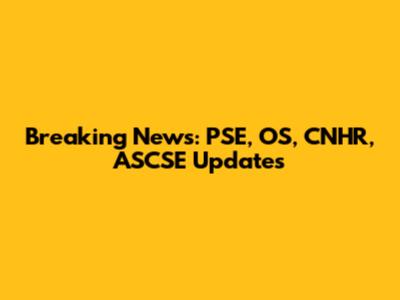 Breaking News: PSE, OS, CNHR, ASCSE Updates