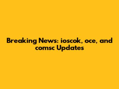 Breaking News: ioscok, oce, and comsc Updates