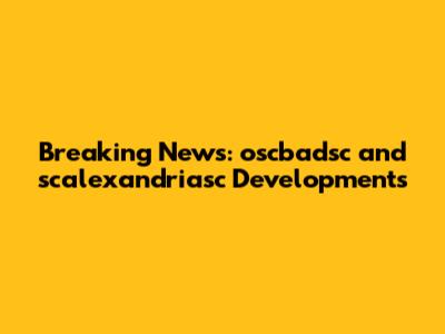 Breaking News: oscbadsc and scalexandriasc Developments