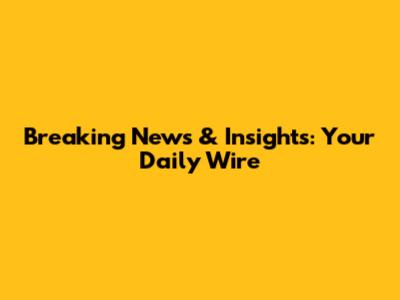Breaking News & Insights: Your Daily Wire