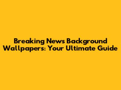Breaking News Background Wallpapers: Your Ultimate Guide