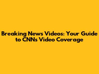 Breaking News Videos: Your Guide to CNN's Video Coverage