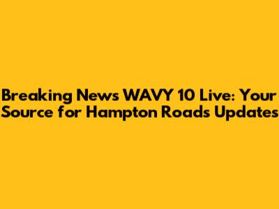 Breaking News WAVY 10 Live: Your Source for Hampton Roads Updates