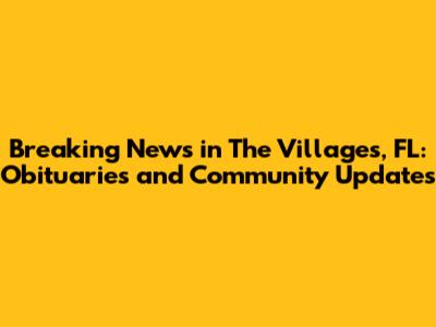 Breaking News in The Villages, FL: Obituaries and Community Updates