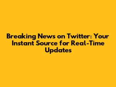 Breaking News on Twitter: Your Instant Source for Real-Time Updates