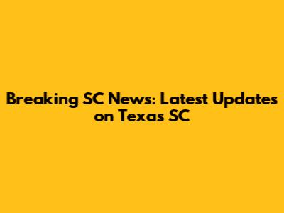Breaking SC News: Latest Updates on Texas SC