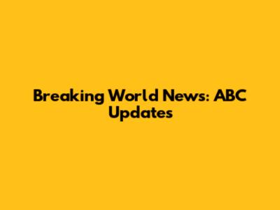 Breaking World News: ABC Updates