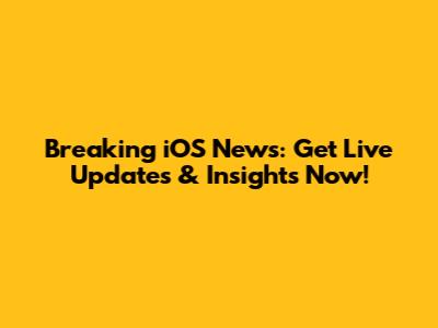 Breaking iOS News: Get Live Updates & Insights Now!
