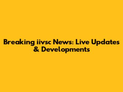 Breaking iivsc News: Live Updates & Developments