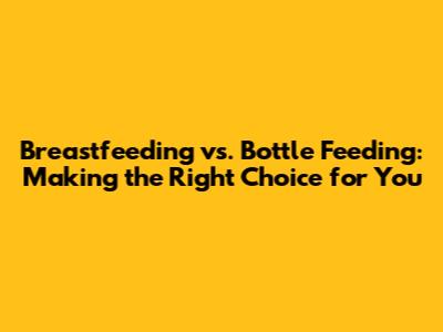 Breastfeeding vs. Bottle Feeding: Making the Right Choice for You
