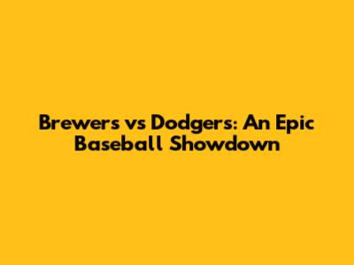 Brewers vs Dodgers: An Epic Baseball Showdown