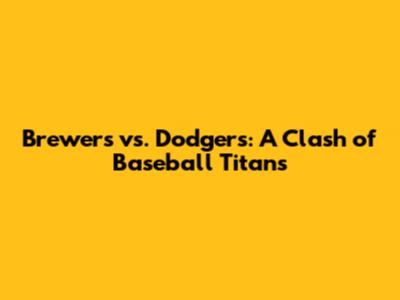 Brewers vs. Dodgers: A Clash of Baseball Titans