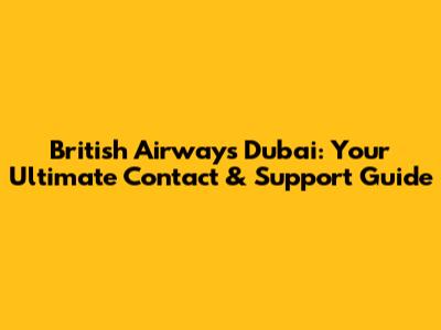 British Airways Dubai: Your Ultimate Contact & Support Guide
