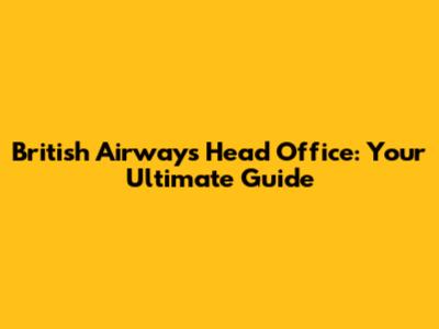 British Airways Head Office: Your Ultimate Guide