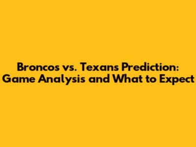 Broncos vs. Texans Prediction: Game Analysis and What to Expect