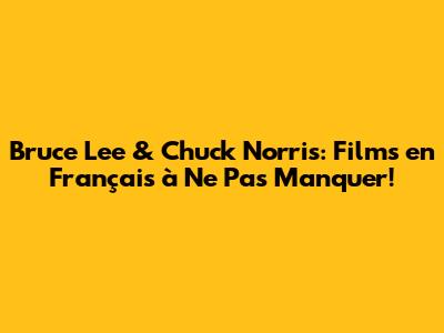 Bruce Lee & Chuck Norris: Films en Français à Ne Pas Manquer!
