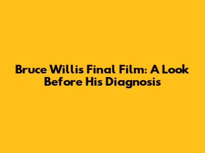 Bruce Willis' Final Film: A Look Before His Diagnosis