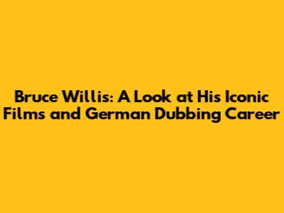 Bruce Willis: A Look at His Iconic Films and German Dubbing Career