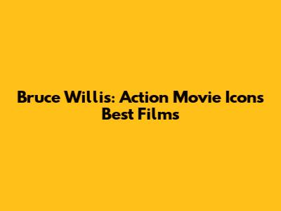 Bruce Willis: Action Movie Icon's Best Films