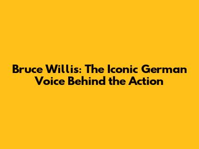 Bruce Willis: The Iconic German Voice Behind the Action