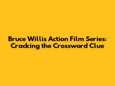 Bruce Willis Action Film Series: Cracking the Crossword Clue