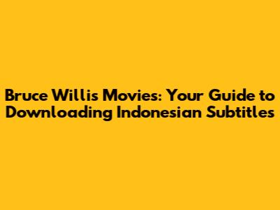 Bruce Willis Movies: Your Guide to Downloading Indonesian Subtitles