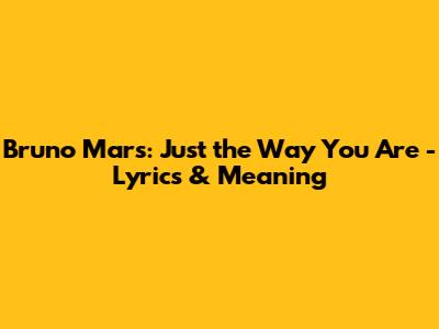 Bruno Mars: Just the Way You Are - Lyrics & Meaning