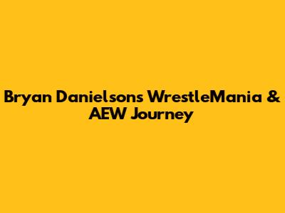 Bryan Danielson's WrestleMania & AEW Journey