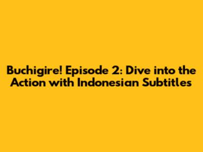 Buchigire! Episode 2: Dive into the Action with Indonesian Subtitles