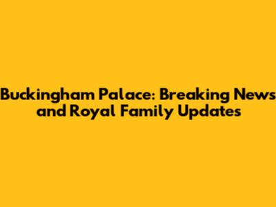 Buckingham Palace: Breaking News and Royal Family Updates