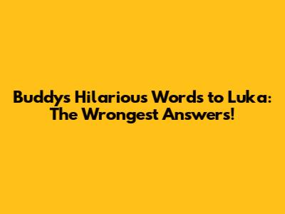Buddy's Hilarious Words to Luka: The Wrongest Answers!