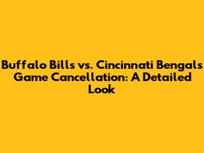 Buffalo Bills vs. Cincinnati Bengals Game Cancellation: A Detailed Look