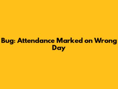 Bug: Attendance Marked on Wrong Day