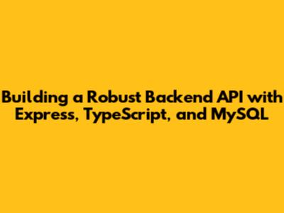 Building a Robust Backend API with Express, TypeScript, and MySQL