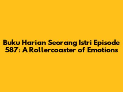 Buku Harian Seorang Istri Episode 587: A Rollercoaster of Emotions