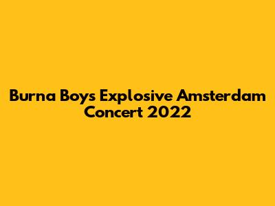 Burna Boy's Explosive Amsterdam Concert 2022