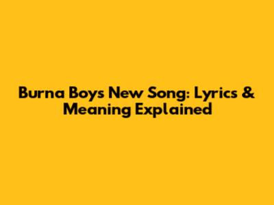Burna Boy's New Song: Lyrics & Meaning Explained