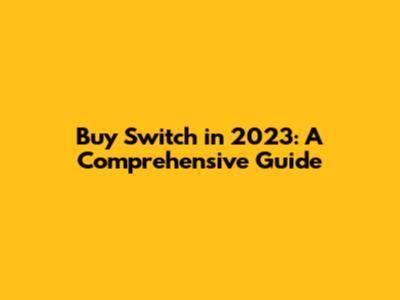 Buy Switch in 2023: A Comprehensive Guide