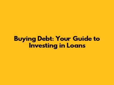 Buying Debt: Your Guide to Investing in Loans