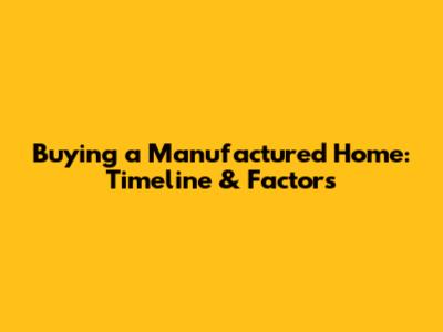 Buying a Manufactured Home: Timeline & Factors