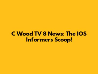 C Wood TV 8 News: The IOS Informers Scoop!