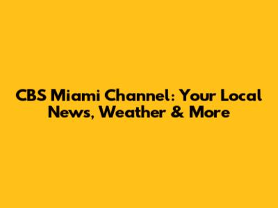 CBS Miami Channel: Your Local News, Weather & More