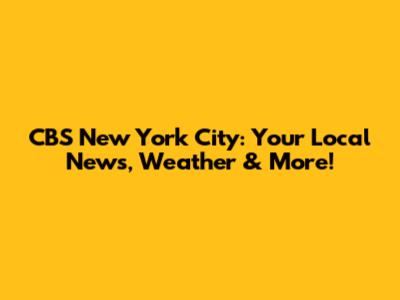CBS New York City: Your Local News, Weather & More!