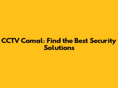 CCTV Comal: Find the Best Security Solutions