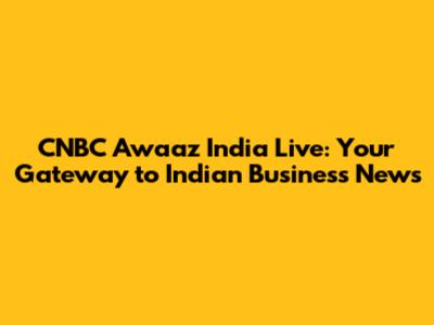 CNBC Awaaz India Live: Your Gateway to Indian Business News