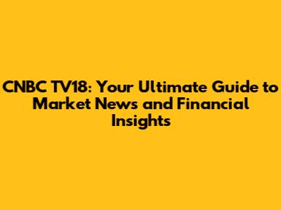 CNBC TV18: Your Ultimate Guide to Market News and Financial Insights